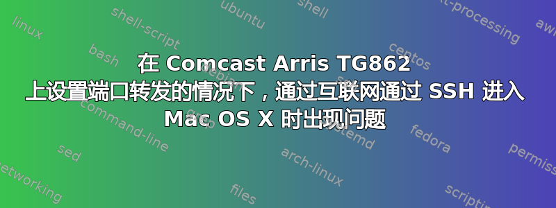 在 Comcast Arris TG862 上设置端口转发的情况下，通过互联网通过 SSH 进入 Mac OS X 时出现问题