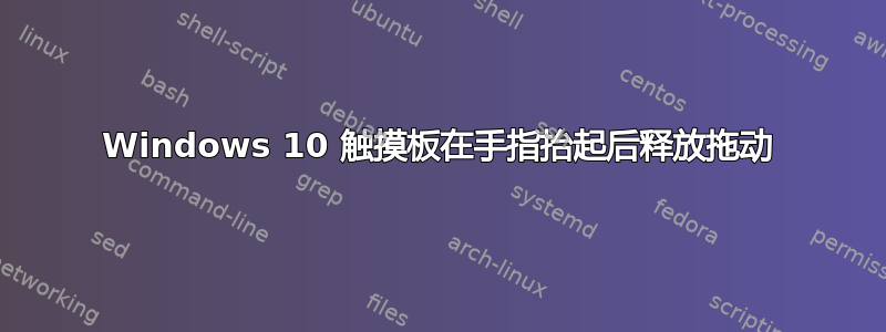 Windows 10 触摸板在手指抬起后释放拖动