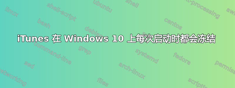 iTunes 在 Windows 10 上每次启动时都会冻结