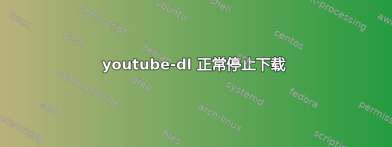 youtube-dl 正常停止下载