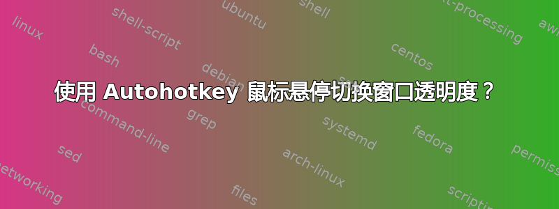 使用 Autohotkey 鼠标悬停切换窗口透明度？