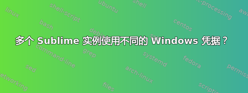 多个 Sublime 实例使用不同的 Windows 凭据？