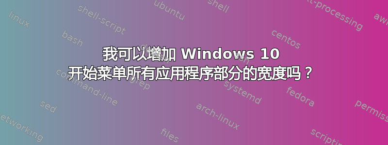 我可以增加 Windows 10 开始菜单所有应用程序部分的宽度吗？