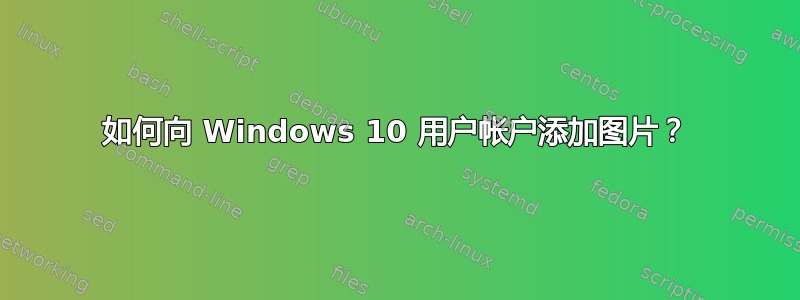 如何向 Windows 10 用户帐户添加图片？