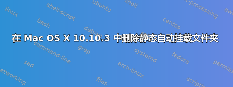 在 Mac OS X 10.10.3 中删除静态自动挂载文件夹