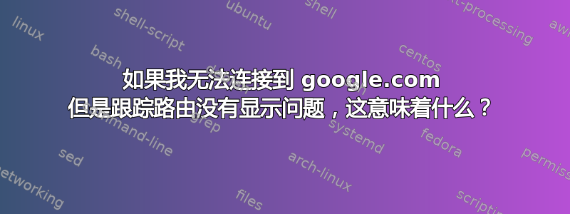 如果我无法连接到 google.com 但是跟踪路由没有显示问题，这意味着什么？