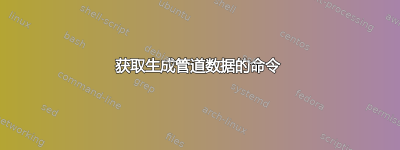 获取生成管道数据的命令