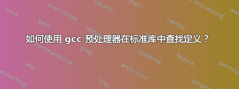 如何使用 gcc 预处理器在标准库中查找定义？