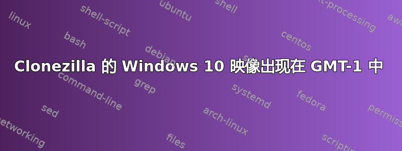 Clonezilla 的 Windows 10 映像出现在 GMT-1 中