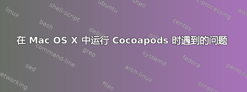 在 Mac OS X 中运行 Cocoapods 时遇到的问题