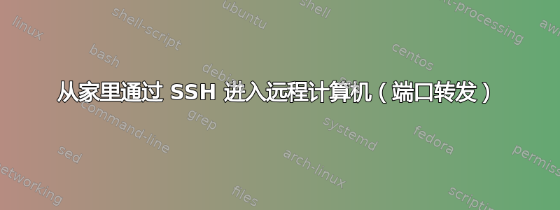 从家里通过 SSH 进入远程计算机（端口转发）