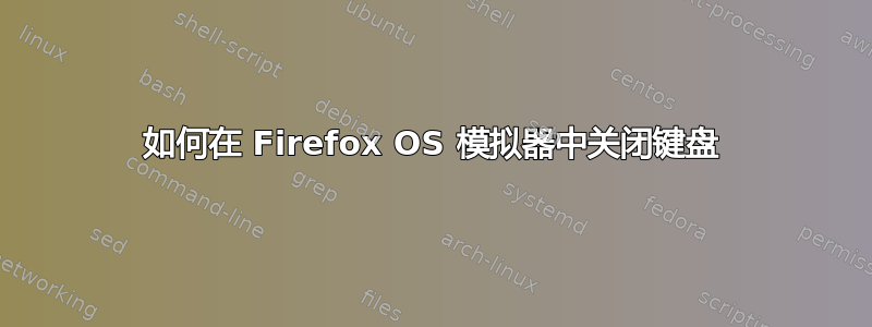 如何在 Firefox OS 模拟器中关闭键盘