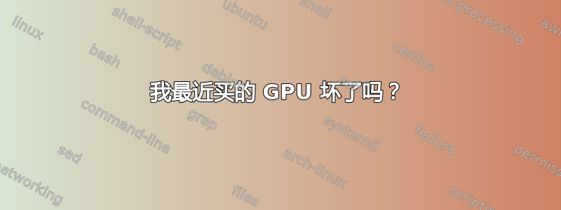 我最近买的 GPU 坏了吗？