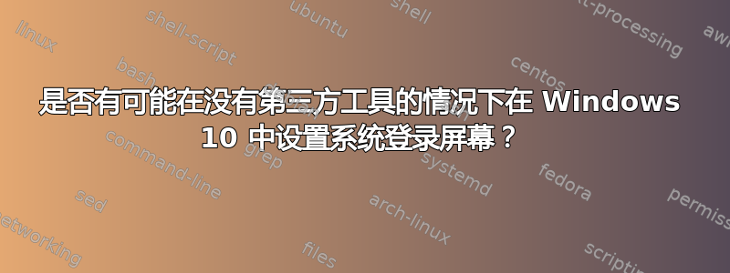 是否有可能在没有第三方工具的情况下在 Windows 10 中设置系统登录屏幕？