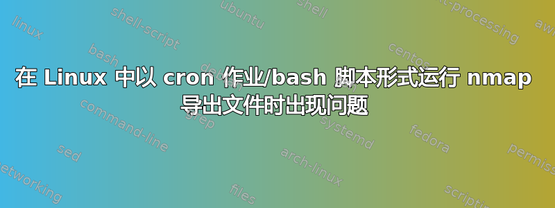 在 Linux 中以 cron 作业/bash 脚本形式运行 nmap 导出文件时出现问题