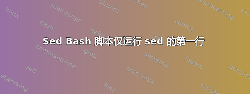 Sed Bash 脚本仅运行 sed 的第一行