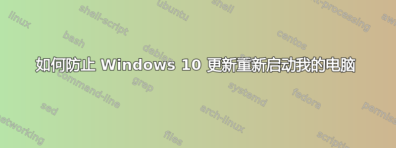 如何防止 Windows 10 更新重新启动我的电脑