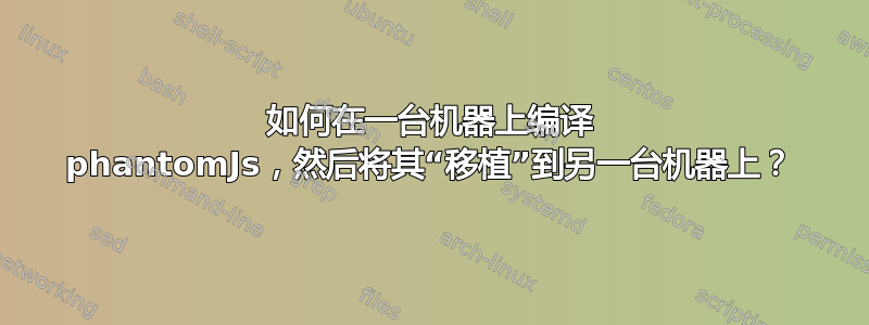 如何在一台机器上编译 phantomJs，然后将其“移植”到另一台机器上？