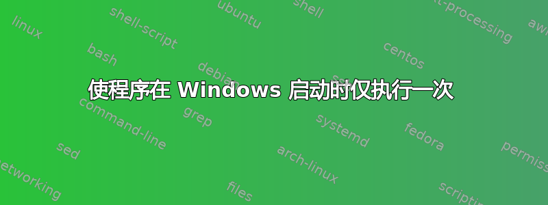 使程序在 Windows 启动时仅执行一次