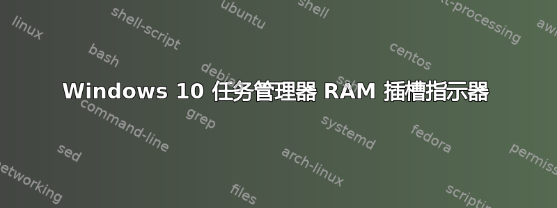 Windows 10 任务管理器 RAM 插槽指示器