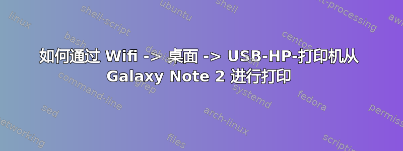 如何通过 Wifi -> 桌面 -> USB-HP-打印机从 Galaxy Note 2 进行打印