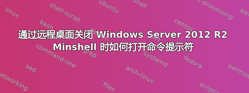 通过远程桌面关闭 Windows Server 2012 R2 Minshell 时如何打开命令提示符