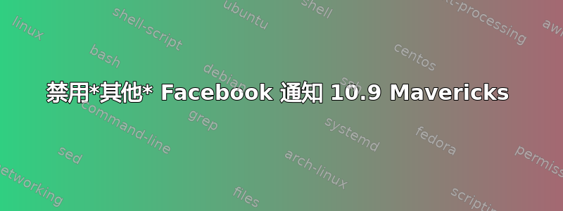 禁用*其他* Facebook 通知 10.9 Mavericks