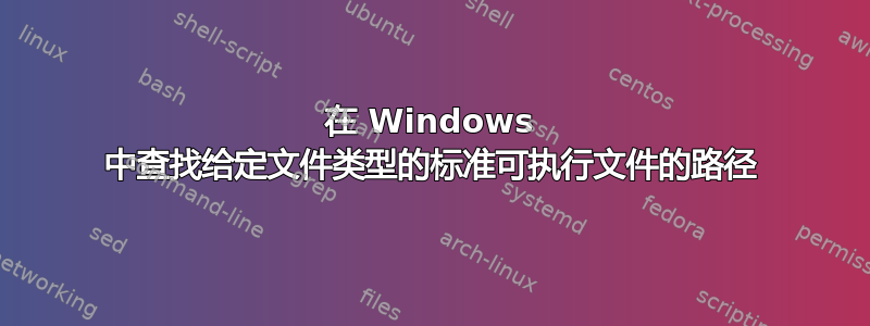 在 Windows 中查找给定文件类型的标准可执行文件的路径