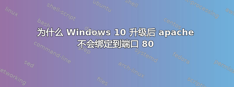 为什么 Windows 10 升级后 apache 不会绑定到端口 80