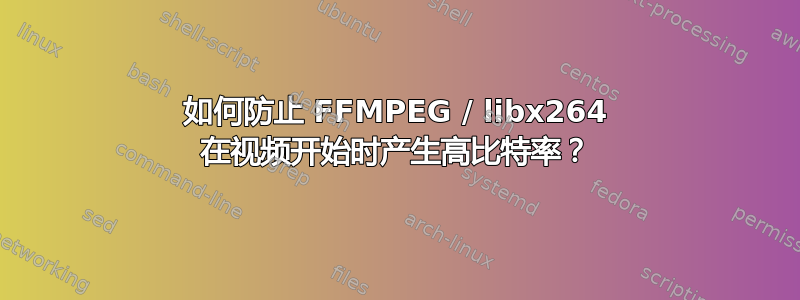 如何防止 FFMPEG / libx264 在视频开始时产生高比特率？