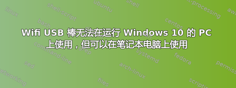 Wifi USB 棒无法在运行 Windows 10 的 PC 上使用，但可以在笔记本电脑上使用