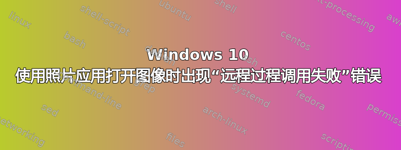 Windows 10 使用照片应用打开图像时出现“远程过程调用失败”错误