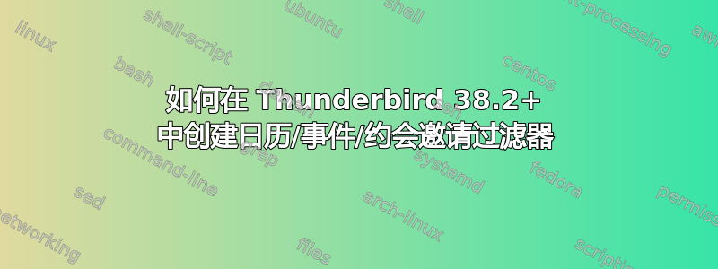 如何在 Thunderbird 38.2+ 中创建日历/事件/约会邀请过滤器