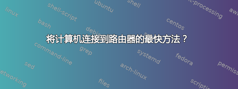 将计算机连接到路由器的最快方法？