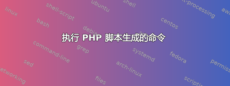 执行 PHP 脚本生成的命令