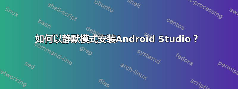 如何以静默模式安装Android Studio？