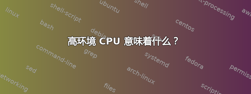 高环境 CPU 意味着什么？