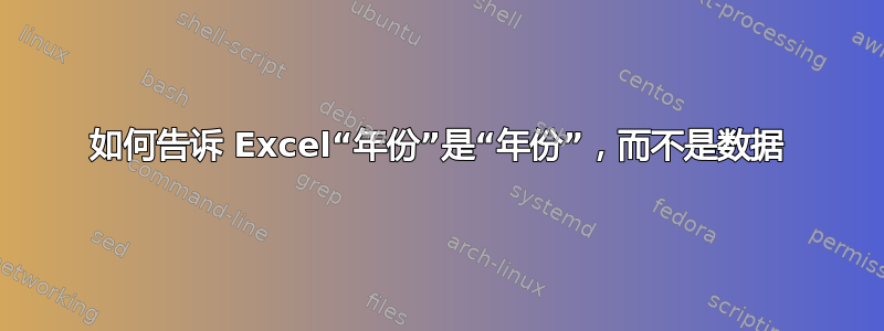 如何告诉 Excel“年份”是“年份”，而不是数据