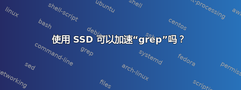 使用 SSD 可以加速“grep”吗？