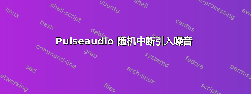 Pulseaudio 随机中断引入噪音