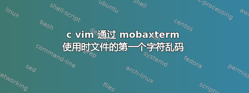 c vim 通过 mobaxterm 使用时文件的第一个字符乱码