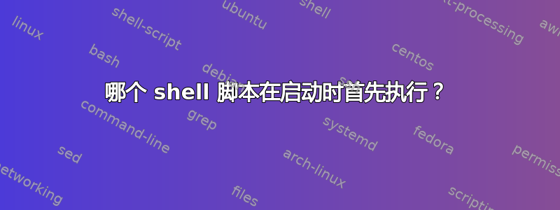 哪个 shell 脚本在启动时首先执行？