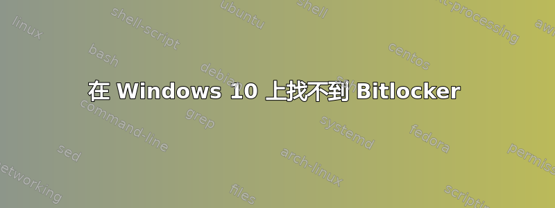 在 Windows 10 上找不到 Bitlocker