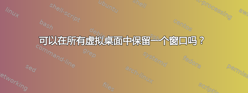 可以在所有虚拟桌面中保留一个窗口吗？