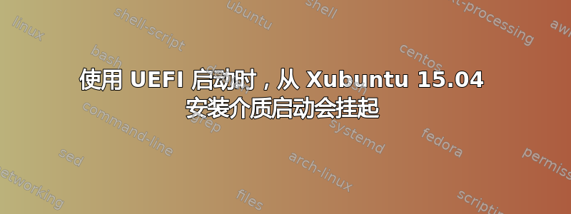 使用 UEFI 启动时，从 Xubuntu 15.04 安装介质启动会挂起