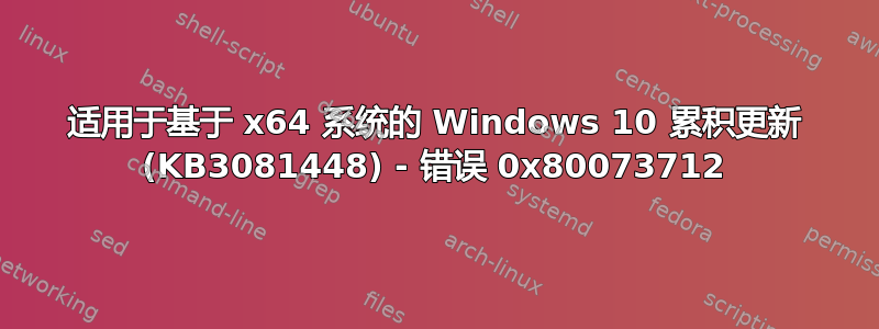 适用于基于 x64 系统的 Windows 10 累积更新 (KB3081448) - 错误 0x80073712