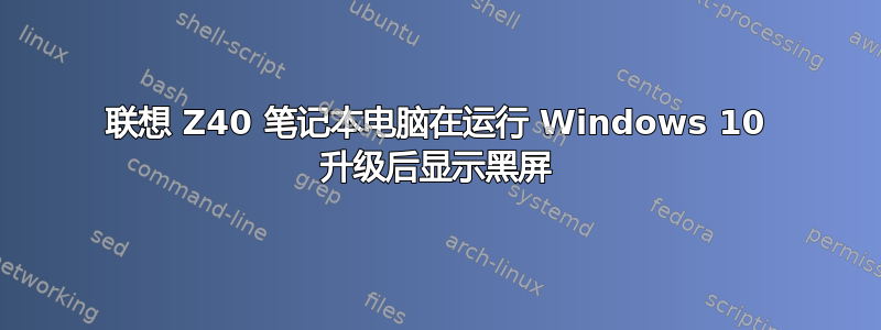 联想 Z40 笔记本电脑在运行 Windows 10 升级后显示黑屏