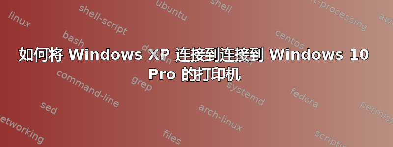 如何将 Windows XP 连接到连接到 Windows 10 Pro 的打印机