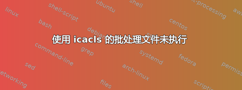 使用 icacls 的批处理文件未执行