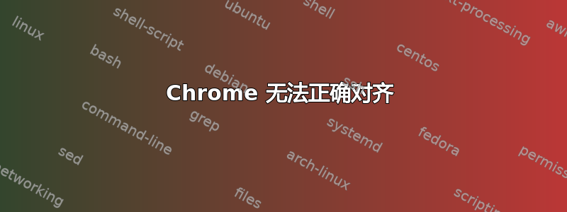 Chrome 无法正确对齐